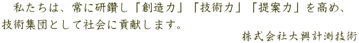 私たちは、常に研鑽し「創造力」「技術力」「提案力」を高め、 技術集団として社会に貢献します。